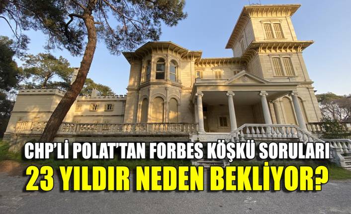 CHP'li Polat 23 yıldır restore edilemeyen Forbes Köşkü'nü sordu!